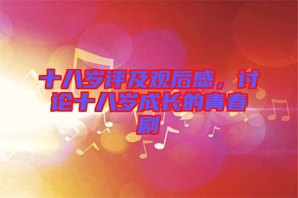 十八歲評及觀后感，討論十八歲成長的青春劇
