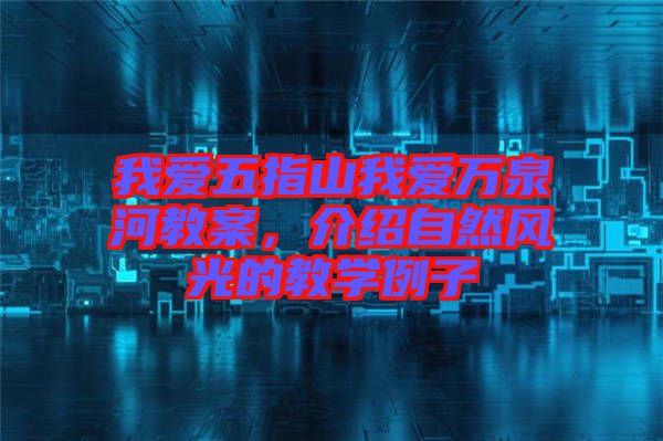 我愛五指山我愛萬泉河教案，介紹自然風(fēng)光的教學(xué)例子