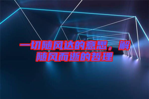 一切隨風達的意思，解隨風而逝的哲理