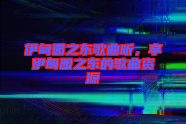 伊甸園之東歌曲聽(tīng)，享伊甸園之東的歌曲資源