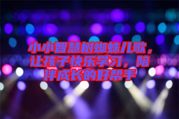 小小智慧樹蜘蛛兒歌，讓孩子快樂學習，陪伴成長的好幫手