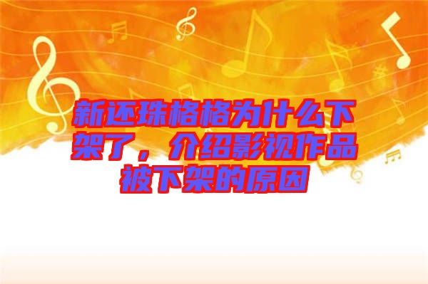 新還珠格格為什么下架了，介紹影視作品被下架的原因