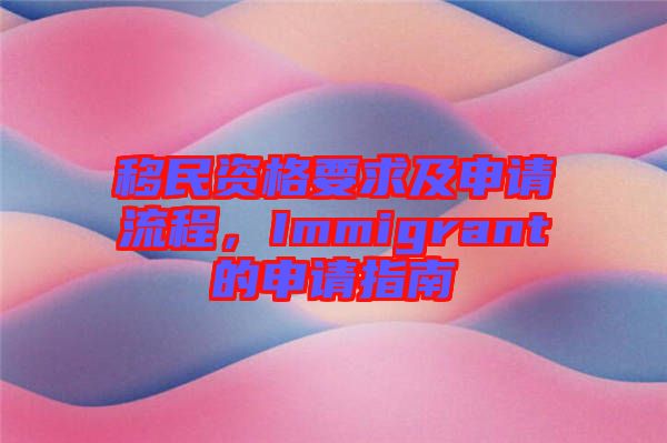 移民資格要求及申請流程，Immigrant的申請指南