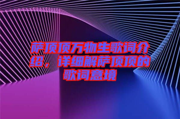 薩頂頂萬(wàn)物生歌詞介紹，詳細(xì)解薩頂頂?shù)母柙~意境