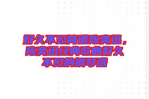 好久不見簡譜陳奕迅，陳奕迅經(jīng)典歌曲好久不見的鋼琴譜