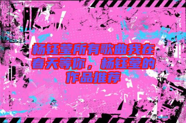 楊鈺瑩所有歌曲我在春天等你，楊鈺瑩的作品推薦