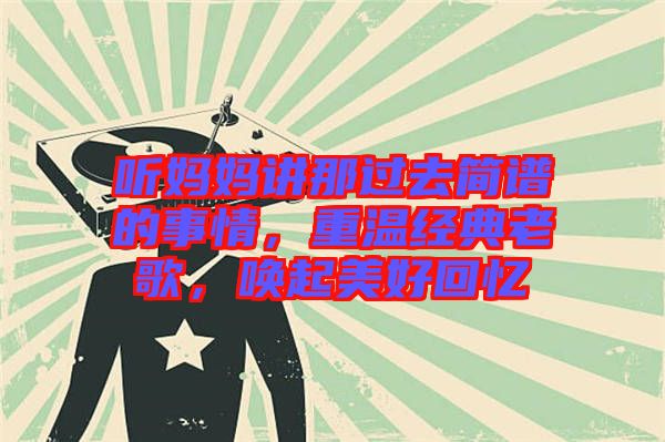 聽媽媽講那過去簡譜的事情，重溫經(jīng)典老歌，喚起美好回憶