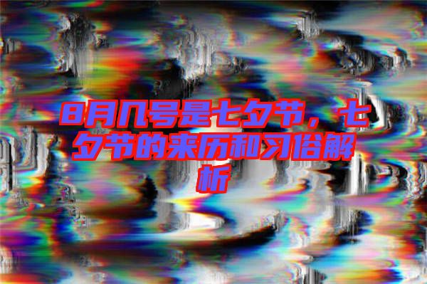 8月幾號(hào)是七夕節(jié)，七夕節(jié)的來(lái)歷和習(xí)俗解析