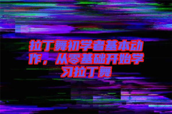 拉丁舞初學者基本動作，從零基礎(chǔ)開始學習拉丁舞