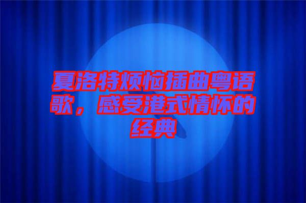 夏洛特?zé)啦迩浾Z歌，感受港式情懷的經(jīng)典