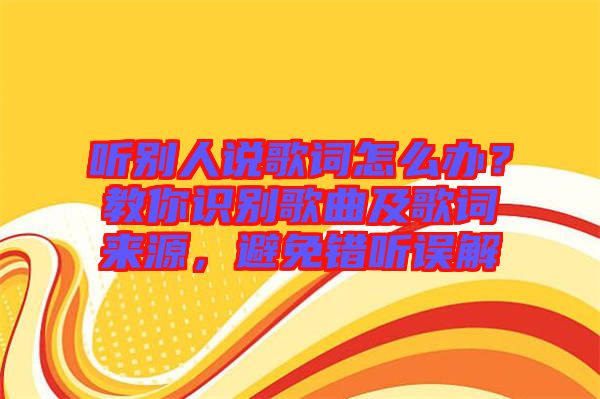 聽別人說歌詞怎么辦？教你識別歌曲及歌詞來源，避免錯聽誤解
