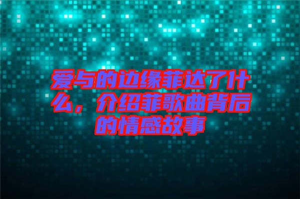 愛與的邊緣菲達(dá)了什么，介紹菲歌曲背后的情感故事
