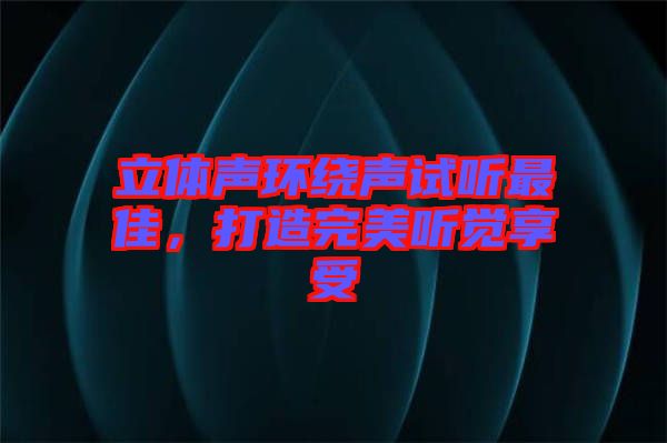 立體聲環(huán)繞聲試聽最佳，打造完美聽覺享受