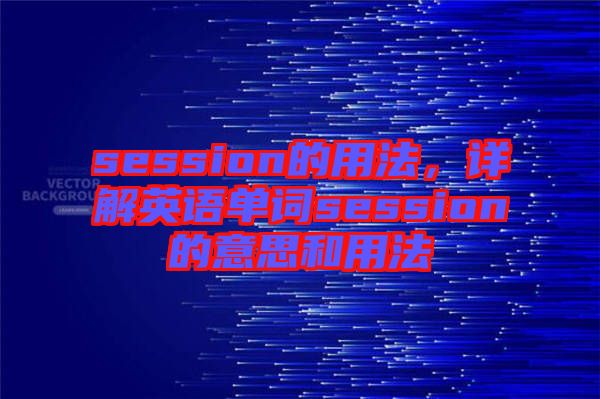 session的用法，詳解英語單詞session的意思和用法