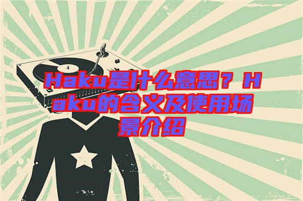 Haku是什么意思？Haku的含義及使用場(chǎng)景介紹