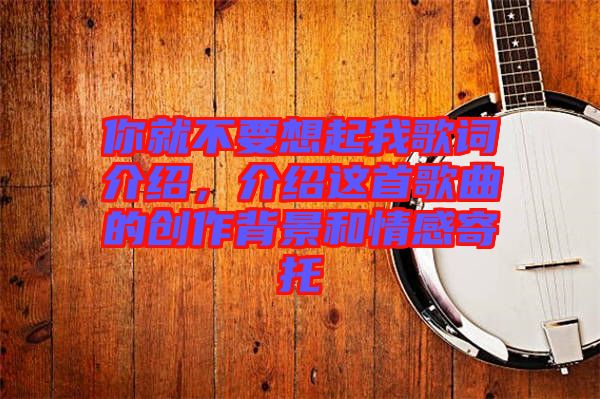 你就不要想起我歌詞介紹，介紹這首歌曲的創(chuàng)作背景和情感寄托
