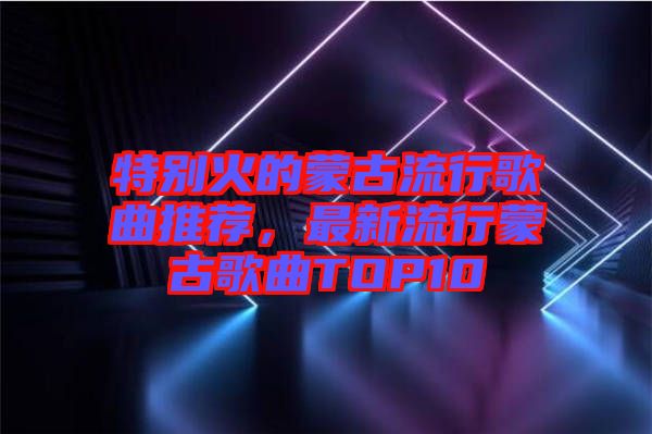 特別火的蒙古流行歌曲推薦，最新流行蒙古歌曲TOP10