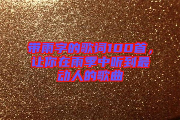 帶雨字的歌詞100首，讓你在雨季中聽到最動(dòng)人的歌曲