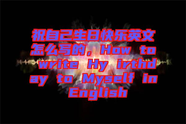 祝自己生日快樂英文怎么寫的，How to write Hy irthday to Myself in English