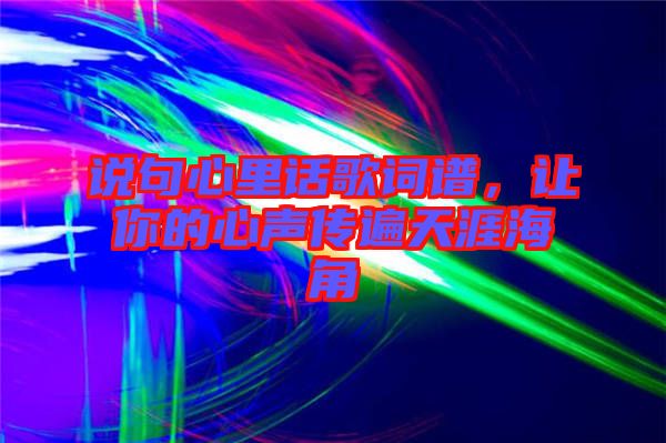 說句心里話歌詞譜，讓你的心聲傳遍天涯海角