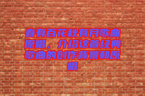 春有百花秋有月歌曲原唱，介紹這首經(jīng)典歌曲的創(chuàng)作背景和原唱