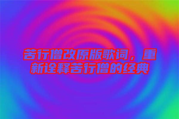 苦行僧改原版歌詞，重新詮釋苦行僧的經(jīng)典