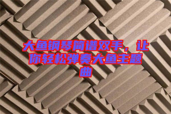 大魚(yú)鋼琴簡(jiǎn)譜雙手，讓你輕松彈奏大魚(yú)主題曲