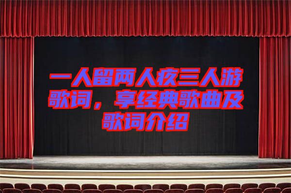 一人留兩人疚三人游歌詞，享經(jīng)典歌曲及歌詞介紹