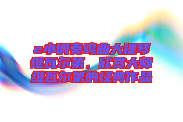 e小調(diào)奏鳴曲大提琴維瓦爾第，欣賞大師維瓦爾第的經(jīng)典作品