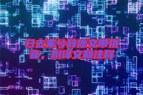 歸去來(lái)兮辭原文帶拼音，附譯文和注釋