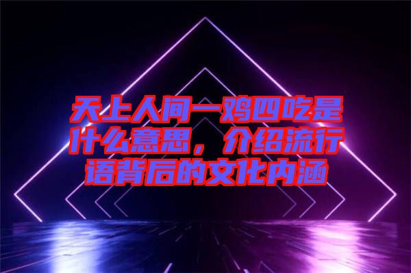 天上人間一雞四吃是什么意思，介紹流行語背后的文化內(nèi)涵