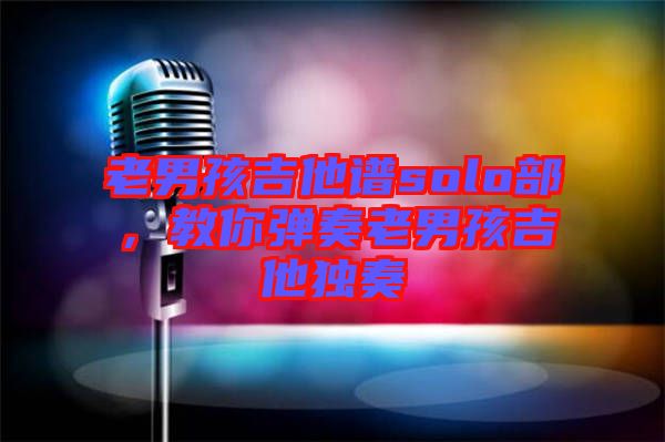 老男孩吉他譜solo部，教你彈奏老男孩吉他獨(dú)奏