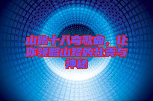 山路十八彎歌曲，讓你領(lǐng)略山路的壯美與神秘