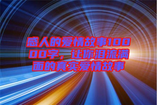 感人的愛(ài)情故事10000字，讓你淚流滿面的真實(shí)愛(ài)情故事