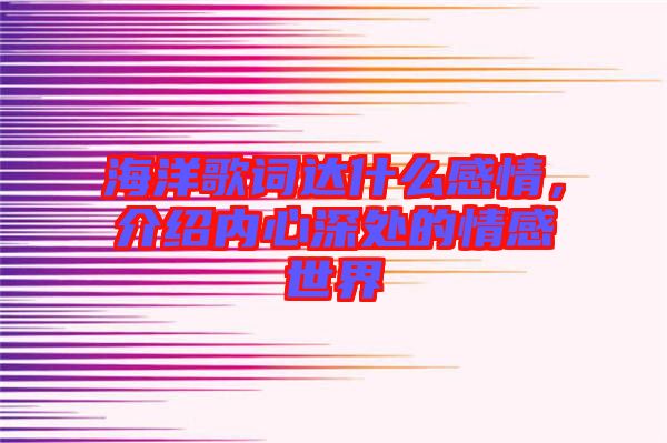 海洋歌詞達(dá)什么感情，介紹內(nèi)心深處的情感世界