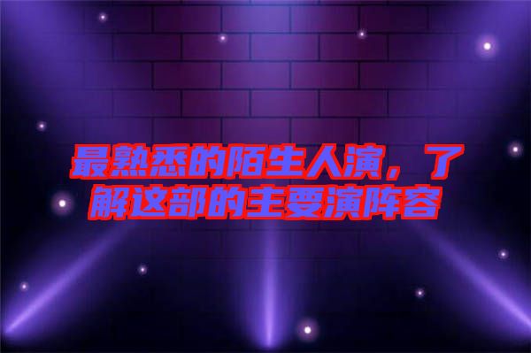 最熟悉的陌生人演，了解這部的主要演陣容