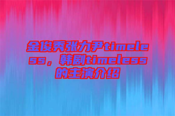 金俊秀張力尹timeless，韓劇timeless的主演介紹
