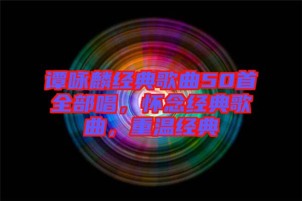 譚詠麟經(jīng)典歌曲50首全部唱，懷念經(jīng)典歌曲，重溫經(jīng)典