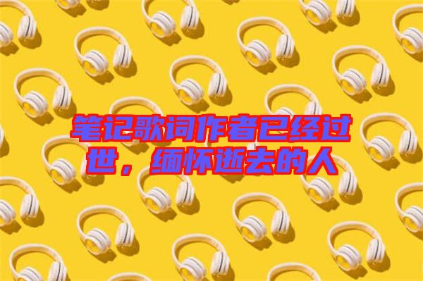 筆記歌詞作者已經(jīng)過世，緬懷逝去的人