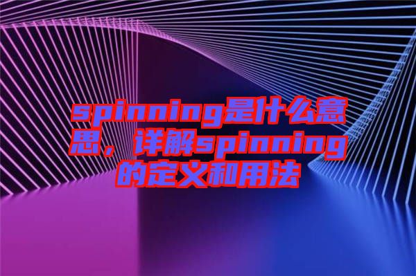 spinning是什么意思，詳解spinning的定義和用法