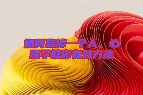 如何忘掉一個(gè)人，心理學(xué)教你有效方法