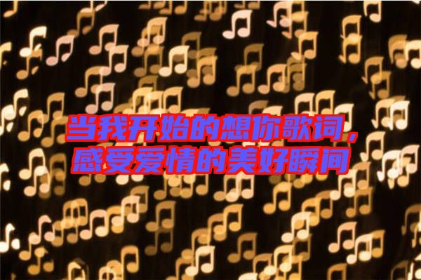 當我開始的想你歌詞，感受愛情的美好瞬間