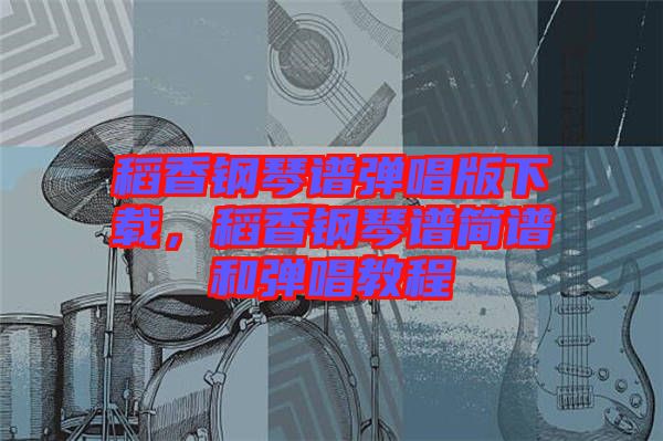 稻香鋼琴譜彈唱版下載，稻香鋼琴譜簡譜和彈唱教程