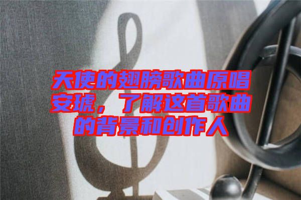 天使的翅膀歌曲原唱安琥，了解這首歌曲的背景和創(chuàng)作人