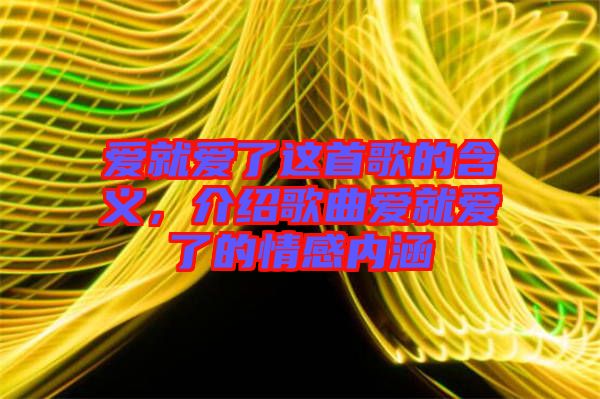 愛就愛了這首歌的含義，介紹歌曲愛就愛了的情感內(nèi)涵