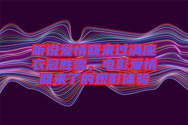 聽說愛情回來過滿座衣冠勝雪，電影愛情回來了的觀影體驗