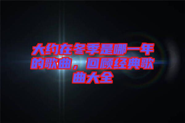 大約在冬季是哪一年的歌曲，回顧經(jīng)典歌曲大全