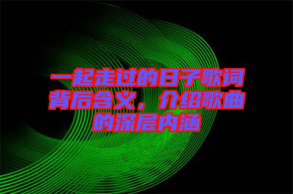 一起走過的日子歌詞背后含義，介紹歌曲的深層內(nèi)涵