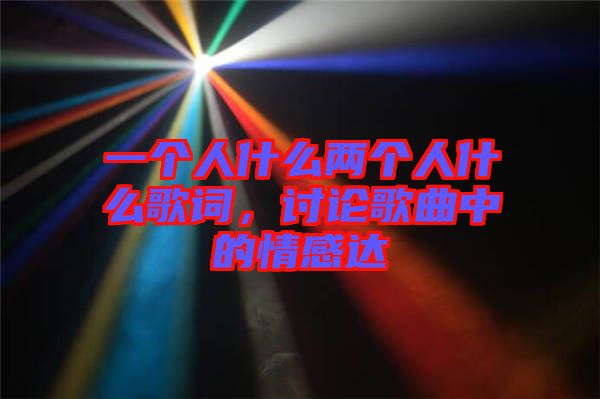 一個人什么兩個人什么歌詞，討論歌曲中的情感達