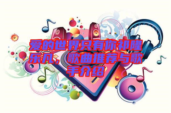 愛的世界只有你祁隆樂凡，歌曲推薦與歌手介紹